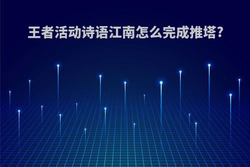 王者活动诗语江南怎么完成推塔?