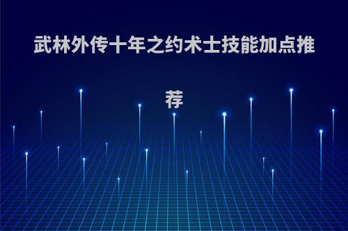 武林外传十年之约术士技能加点推荐