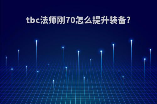 tbc法师刚70怎么提升装备?