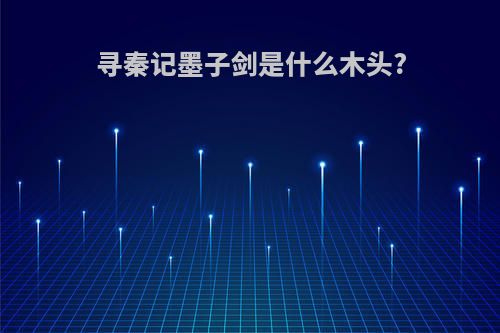 寻秦记墨子剑是什么木头?