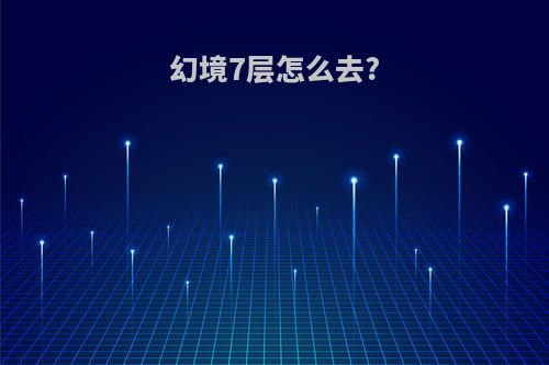 幻境7层怎么去?
