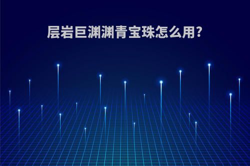 层岩巨渊渊青宝珠怎么用?