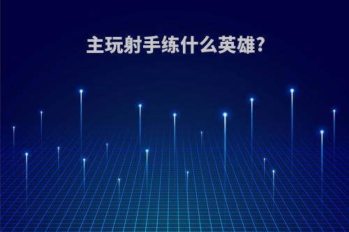 主玩射手练什么英雄?