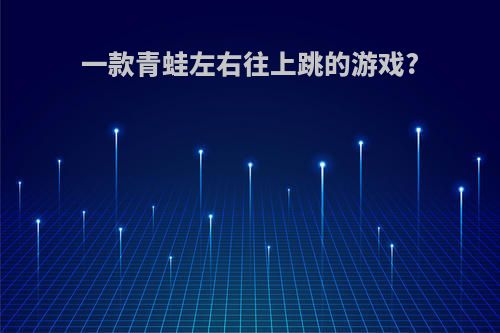 一款青蛙左右往上跳的游戏?