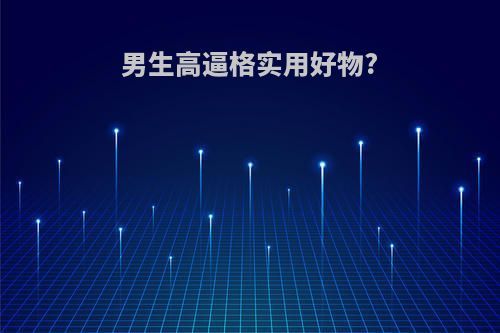 男生高逼格实用好物?