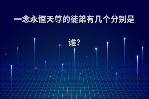一念永恒天尊的徒弟有几个分别是谁?