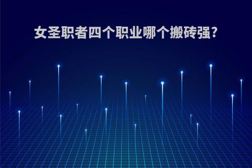 女圣职者四个职业哪个搬砖强?