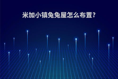 米加小镇兔兔屋怎么布置?