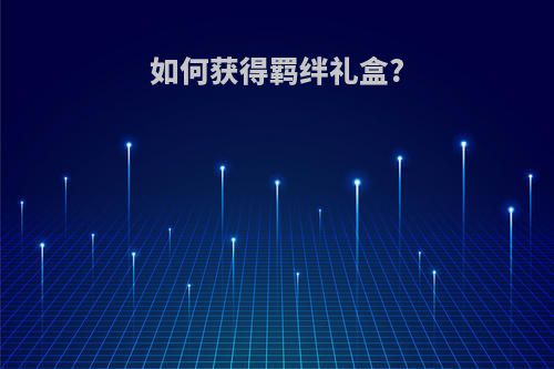 如何获得羁绊礼盒?