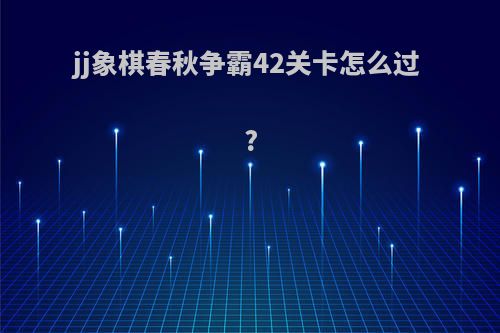jj象棋春秋争霸42关卡怎么过?