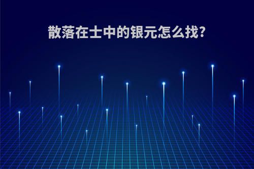 散落在士中的银元怎么找?