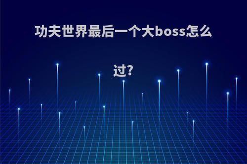 功夫世界最后一个大boss怎么过?