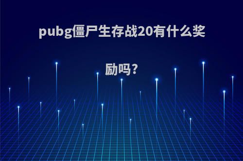 pubg僵尸生存战20有什么奖励吗?