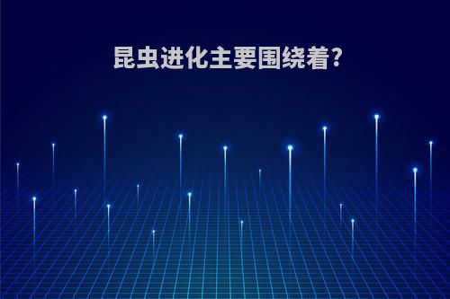 昆虫进化主要围绕着?