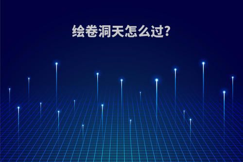 绘卷洞天怎么过?