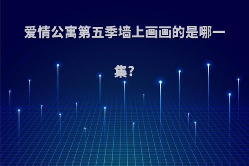 爱情公寓第五季墙上画画的是哪一集?