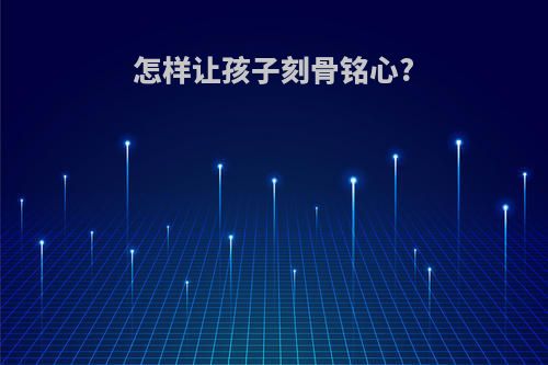 怎样让孩子刻骨铭心?