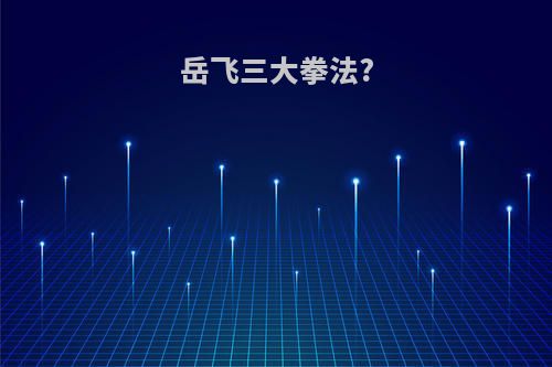 岳飞三大拳法?