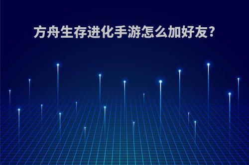 方舟生存进化手游怎么加好友?