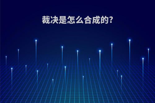 裁决是怎么合成的?