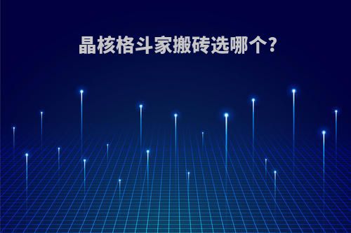 晶核格斗家搬砖选哪个?