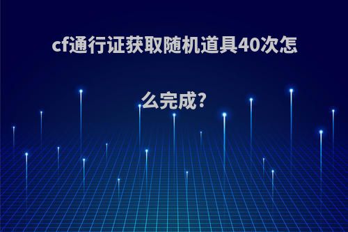 cf通行证获取随机道具40次怎么完成?