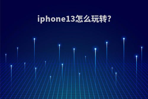 iphone13怎么玩转?