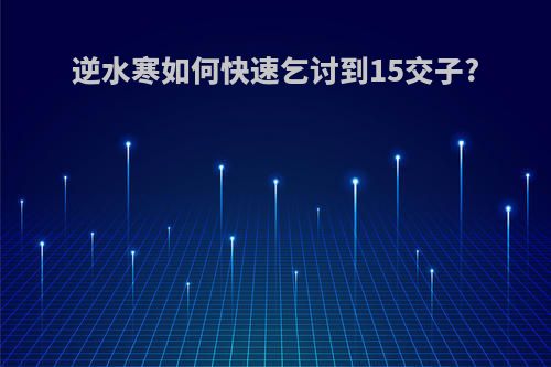 逆水寒如何快速乞讨到15交子?