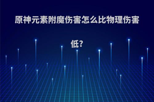 原神元素附魔伤害怎么比物理伤害低?
