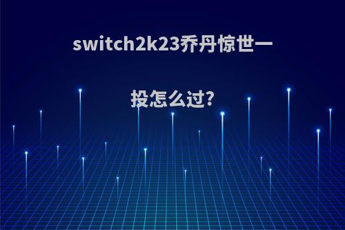 switch2k23乔丹惊世一投怎么过?