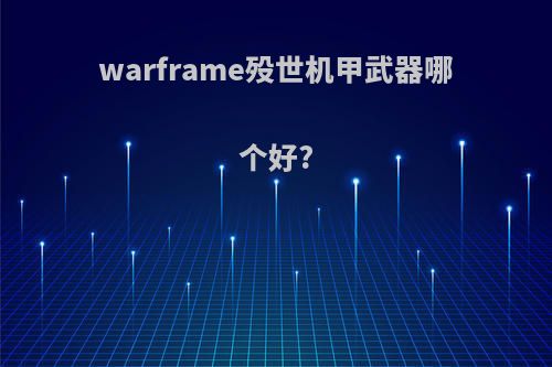 warframe殁世机甲武器哪个好?