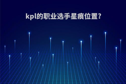 kpl的职业选手星痕位置?