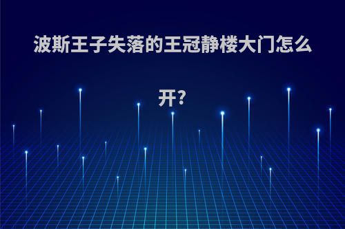 波斯王子失落的王冠静楼大门怎么开?