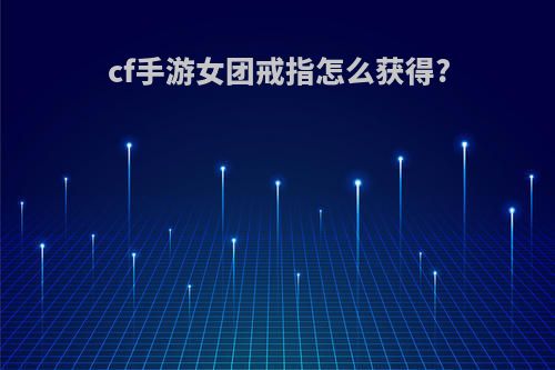 cf手游女团戒指怎么获得?