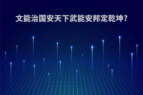 文能治国安天下武能安邦定乾坤?