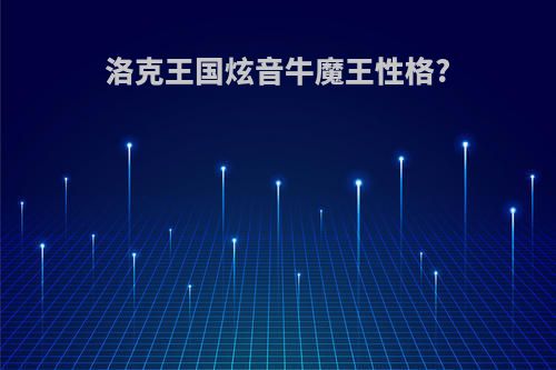 洛克王国炫音牛魔王性格?