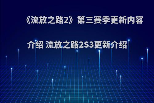 《流放之路2》第三赛季更新内容介绍 流放之路2S3更新介绍