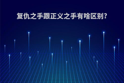 复仇之手跟正义之手有啥区别?