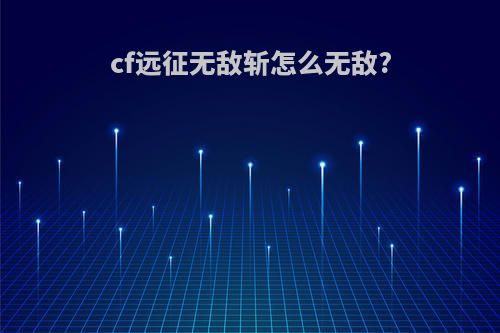 cf远征无敌斩怎么无敌?
