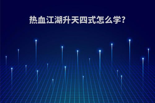 热血江湖升天四式怎么学?