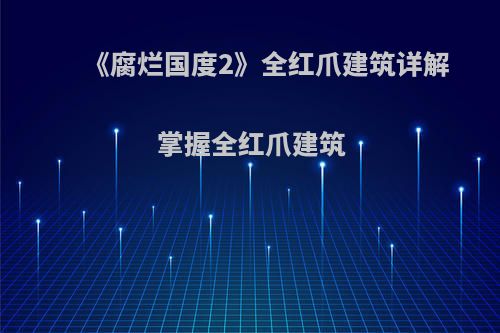 《腐烂国度2》全红爪建筑详解 掌握全红爪建筑