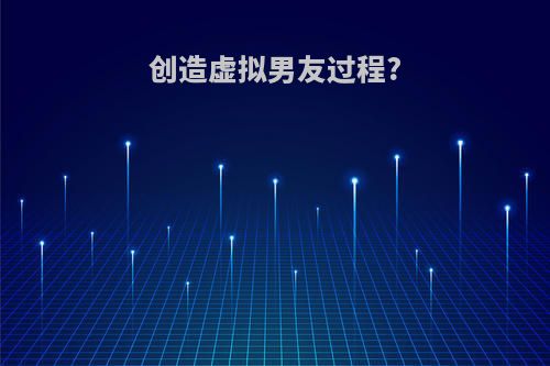 创造虚拟男友过程?