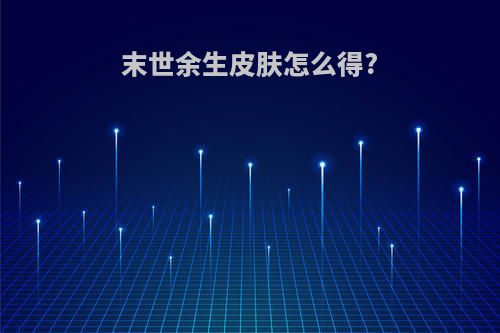 末世余生皮肤怎么得?