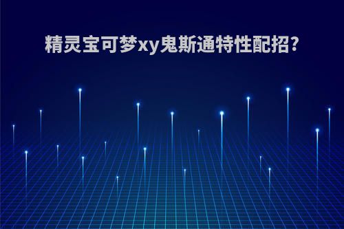 精灵宝可梦xy鬼斯通特性配招?