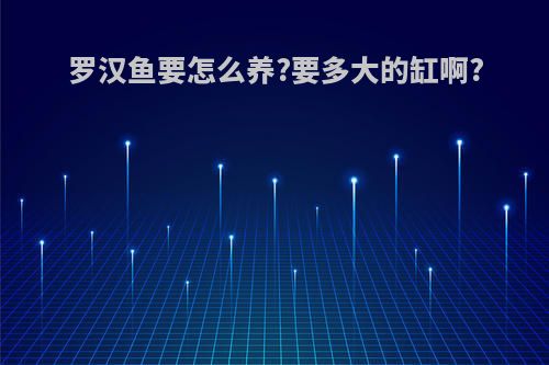 罗汉鱼要怎么养?要多大的缸啊?