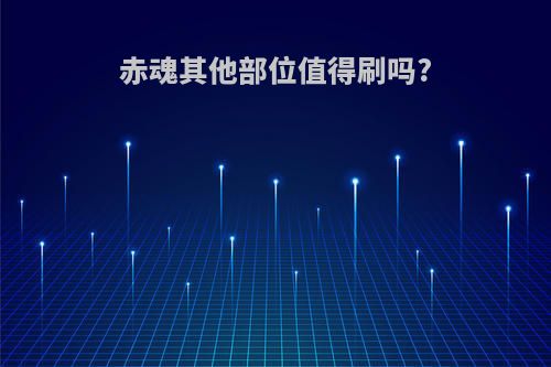 赤魂其他部位值得刷吗?