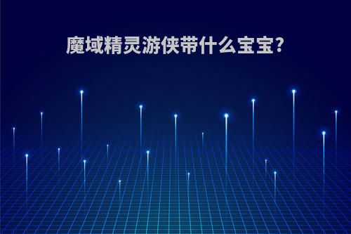 魔域精灵游侠带什么宝宝?