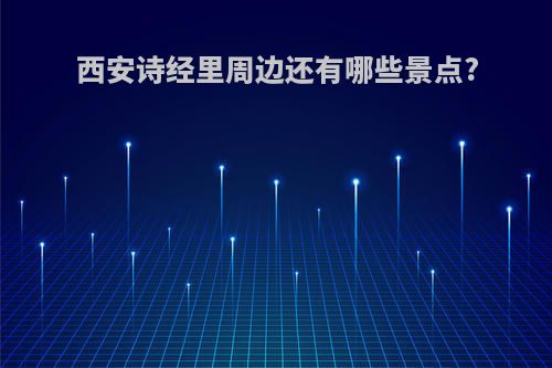 西安诗经里周边还有哪些景点?