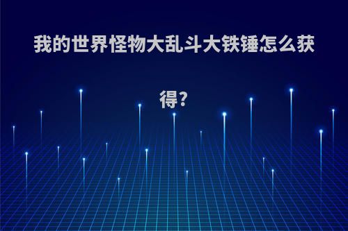 我的世界怪物大乱斗大铁锤怎么获得?