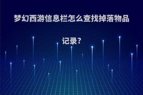 梦幻西游信息栏怎么查找掉落物品记录?